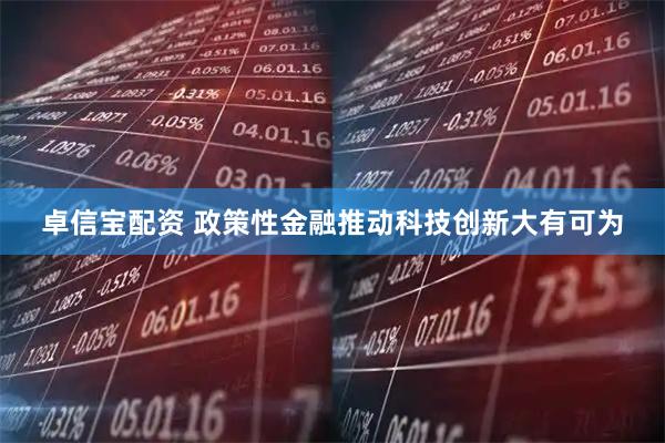 卓信宝配资 政策性金融推动科技创新大有可为