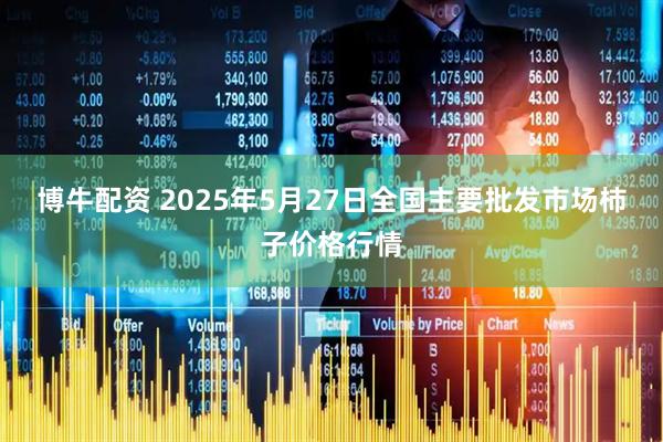 博牛配资 2025年5月27日全国主要批发市场柿子价格行情