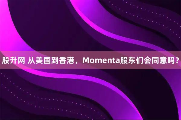 股升网 从美国到香港，Momenta股东们会同意吗？