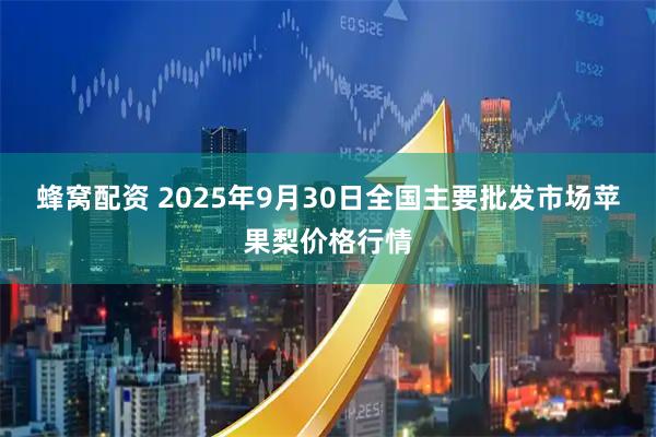 蜂窝配资 2025年9月30日全国主要批发市场苹果梨价格行情