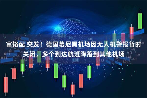 富裕配 突发！德国慕尼黑机场因无人机警报暂时关闭，多个到达航班降落到其他机场