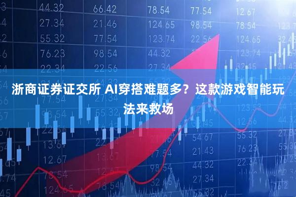 浙商证券证交所 AI穿搭难题多？这款游戏智能玩法来救场