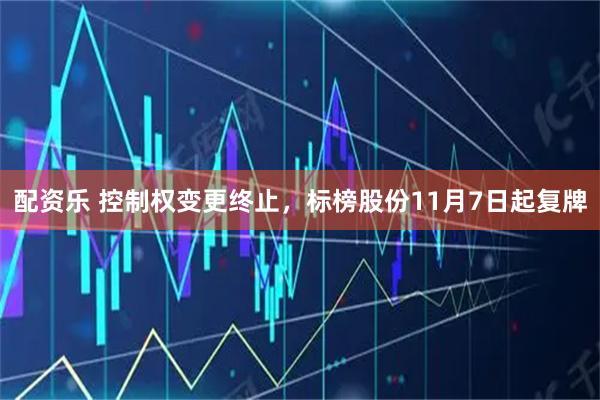 配资乐 控制权变更终止，标榜股份11月7日起复牌