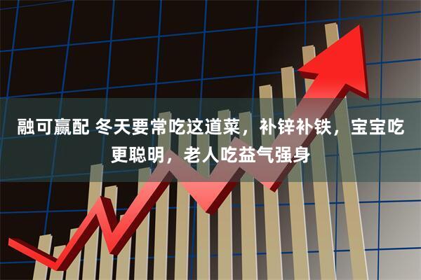 融可赢配 冬天要常吃这道菜，补锌补铁，宝宝吃更聪明，老人吃益气强身